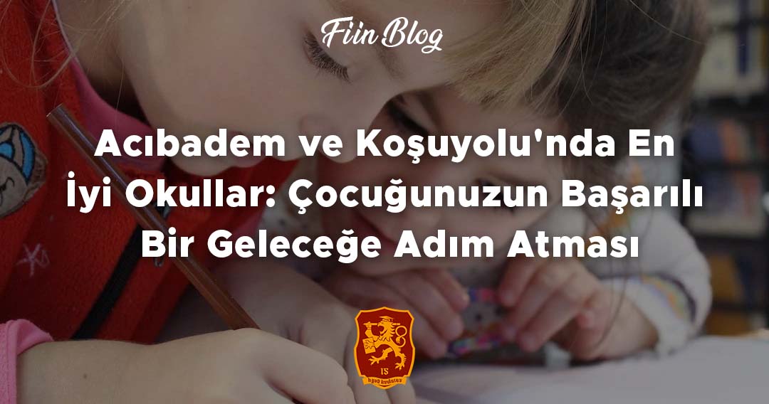 Acıbadem ve Koşuyolu'nda En İyi Okullar: Çocuğunuzun Başarılı Bir Geleceğe Adım Atması