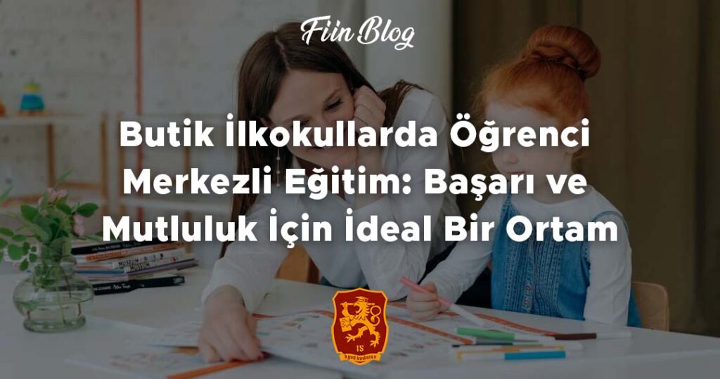 Butik İlkokullarda Öğrenci Merkezli Eğitim: Başarı ve Mutluluk İçin İdeal Bir Ortam