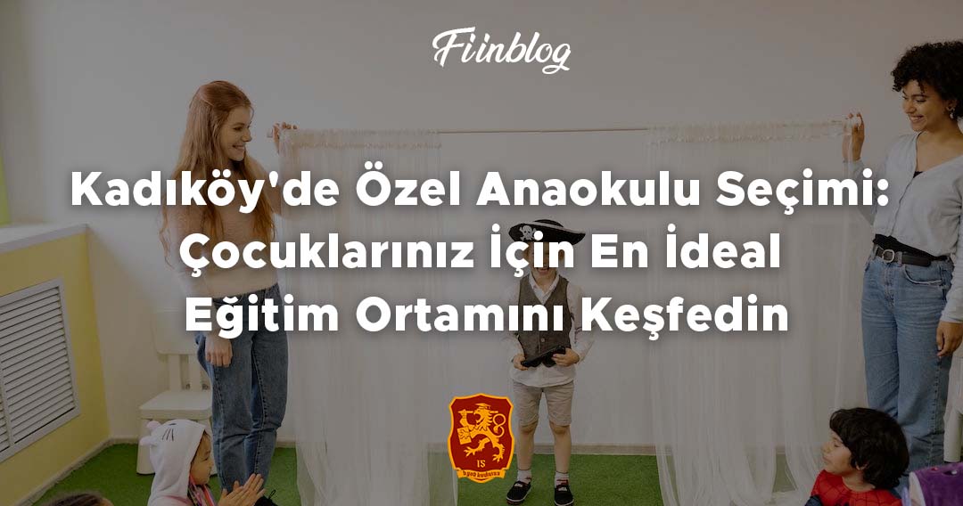 Kadıköy'de Özel Anaokulu Seçimi: Çocuklarınız İçin En İdeal Eğitim Ortamını Keşfedin