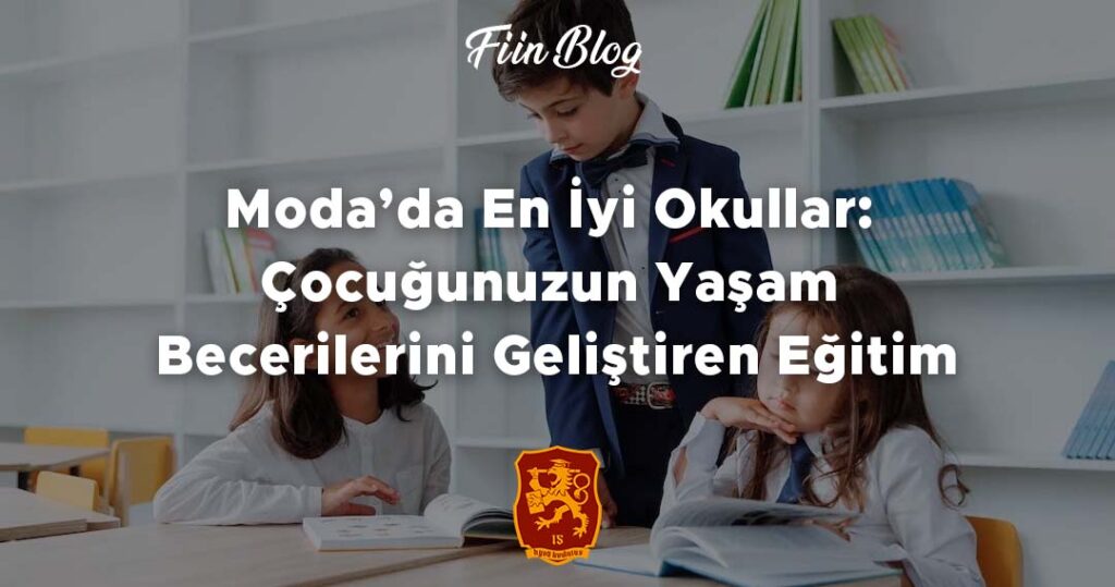 Moda’da En İyi Okullar: Çocuğunuzun Yaşam Becerilerini Geliştiren Eğitim