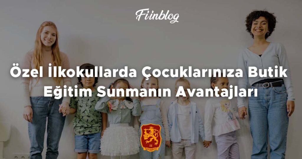 Özel İlkokullarda Çocuklarınıza Butik Eğitim Sunmanın Avantajları