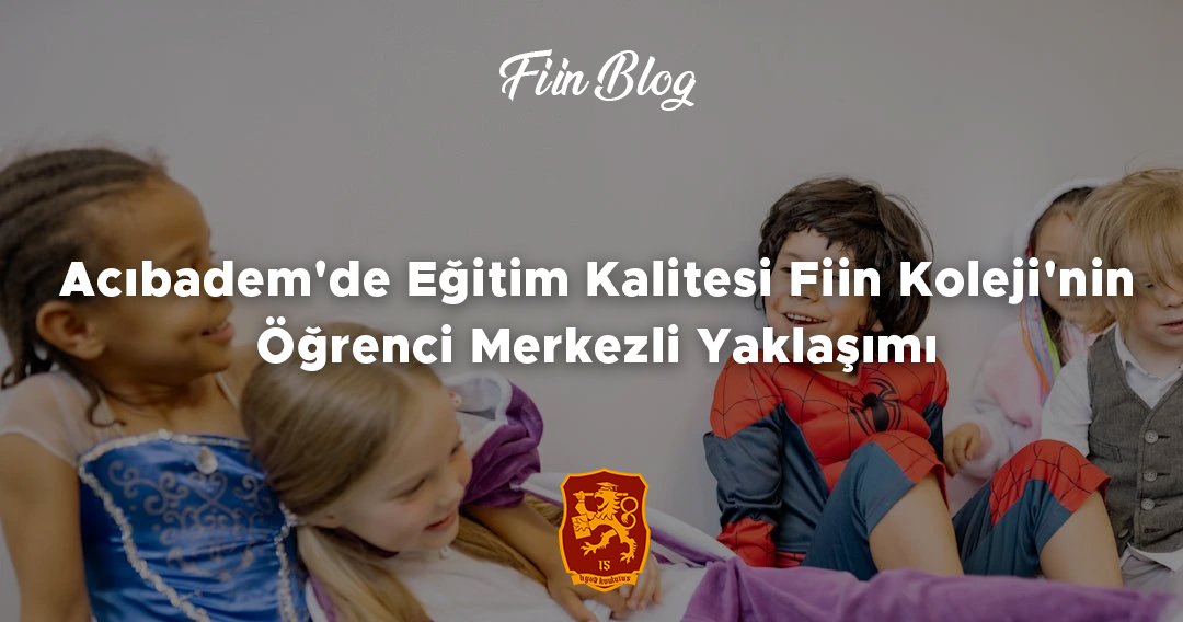 Acıbadem'de Eğitim Kalitesi Fiin Koleji'nin Öğrenci Merkezli Yaklaşımı